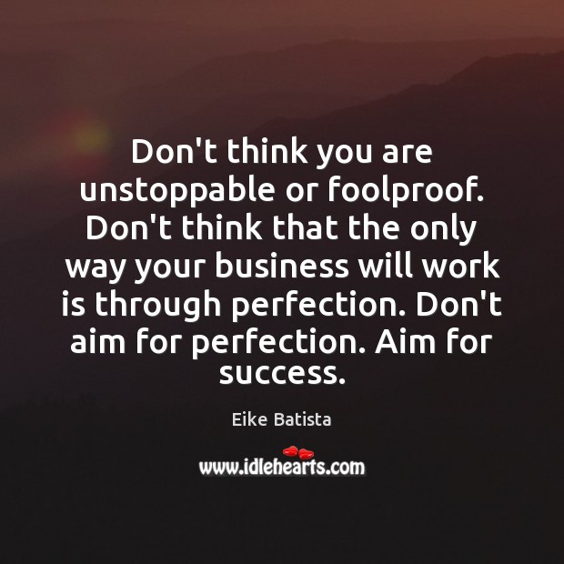 Don’t think you are unstoppable or foolproof. Don’t think that the only Unstoppable Quotes Image