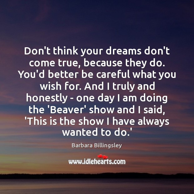 Don’t think your dreams don’t come true, because they do. You’d better Barbara Billingsley Picture Quote