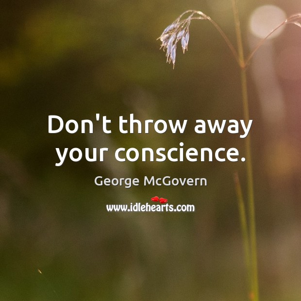 Don’t throw away your conscience. George McGovern Picture Quote