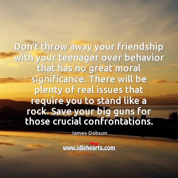 Don’t throw away your friendship with your teenager over behavior that has James Dobson Picture Quote