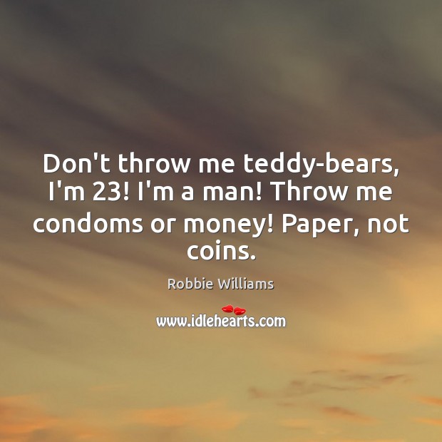 Don’t throw me teddy-bears, I’m 23! I’m a man! Throw me condoms or Image