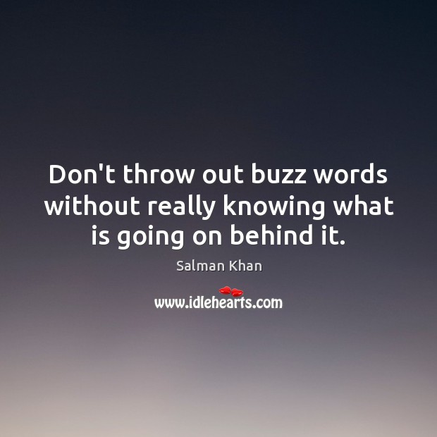 Don’t throw out buzz words without really knowing what is going on behind it. Salman Khan Picture Quote