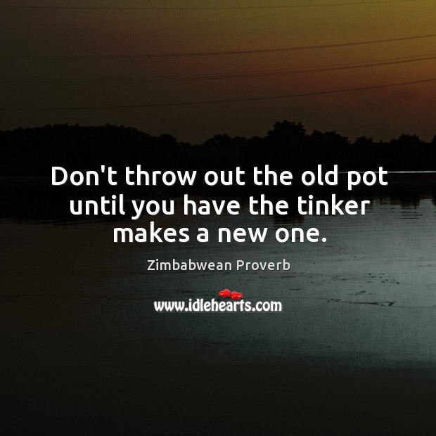 Don’t throw out the old pot until you have the tinker makes a new one. Zimbabwean Proverbs Image