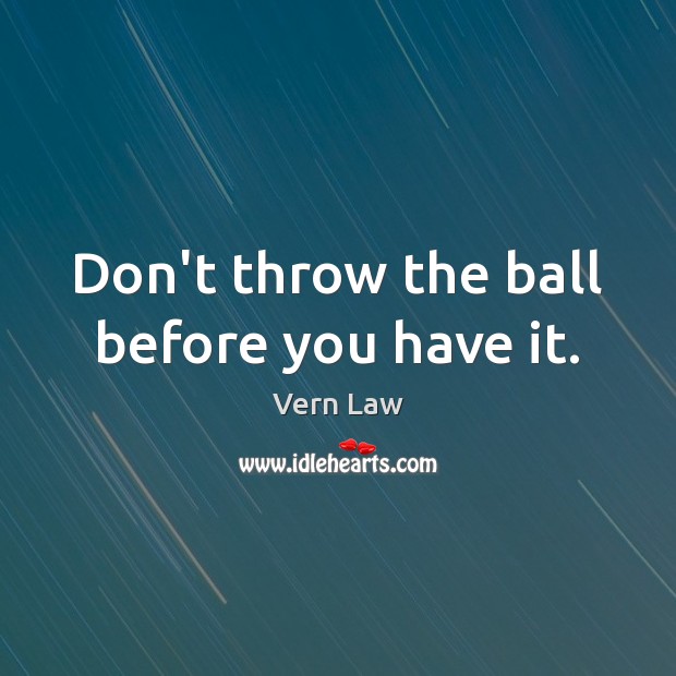 Don’t throw the ball before you have it. Vern Law Picture Quote
