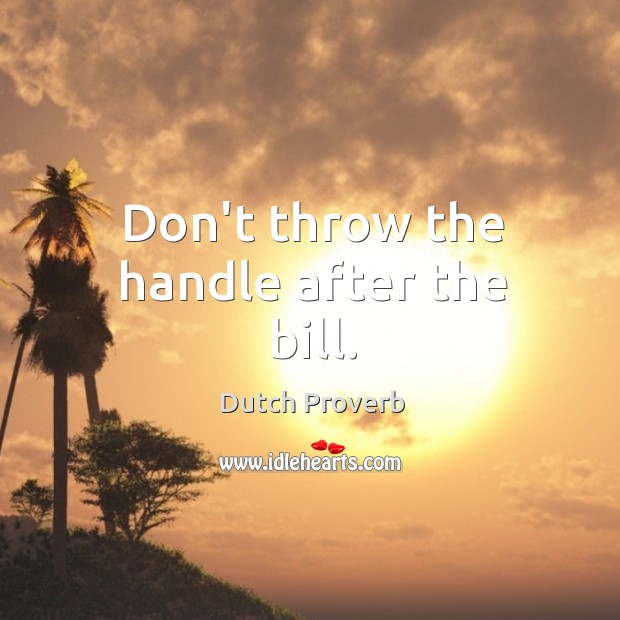 Don’t throw the handle after the bill. Dutch Proverbs Image