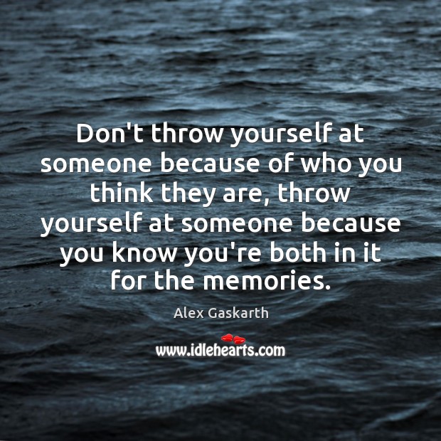 Don’t throw yourself at someone because of who you think they are, Alex Gaskarth Picture Quote