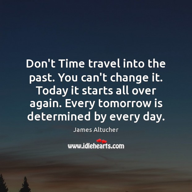 Don’t Time travel into the past. You can’t change it. Today it James Altucher Picture Quote