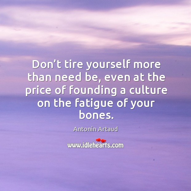 Don’t tire yourself more than need be, even at the price of founding a culture on the fatigue of your bones. Image