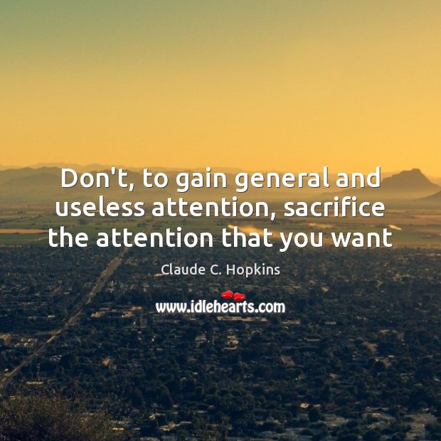 Don’t, to gain general and useless attention, sacrifice the attention that you want Claude C. Hopkins Picture Quote