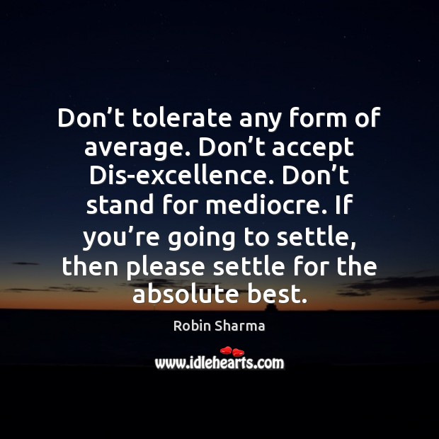 Don’t tolerate any form of average. Don’t accept Dis-excellence. Don’ Robin Sharma Picture Quote