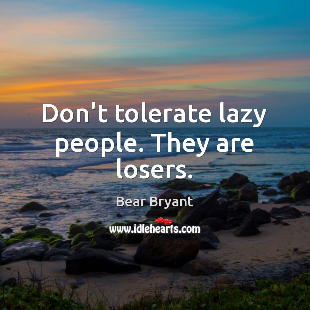 Don’t tolerate lazy people. They are losers. Bear Bryant Picture Quote