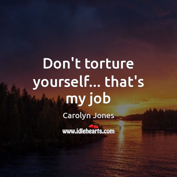 Don’t torture yourself… that’s my job Carolyn Jones Picture Quote