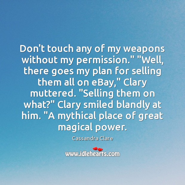 Don’t touch any of my weapons without my permission.” “Well, there goes Image