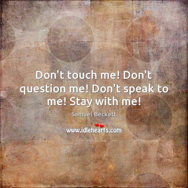 Don’t touch me! Don’t question me! Don’t speak to me! Stay with me! Samuel Beckett Picture Quote