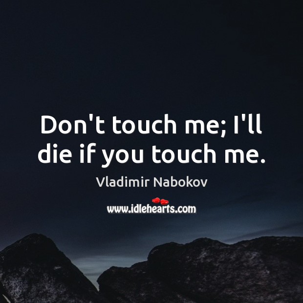 Don’t touch me; I’ll die if you touch me. Vladimir Nabokov Picture Quote