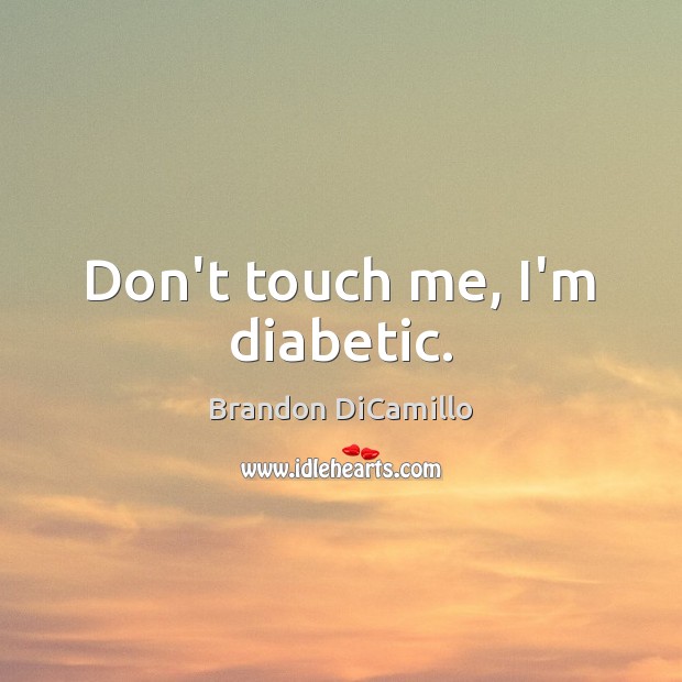 Don’t touch me, I’m diabetic. Brandon DiCamillo Picture Quote