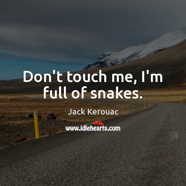 Don’t touch me, I’m full of snakes. Jack Kerouac Picture Quote