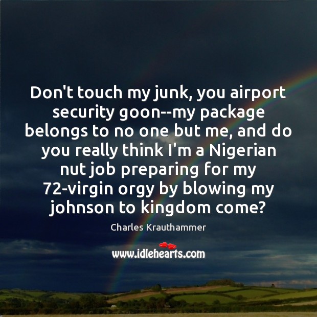 Don’t touch my junk, you airport security goon–my package belongs to no Charles Krauthammer Picture Quote