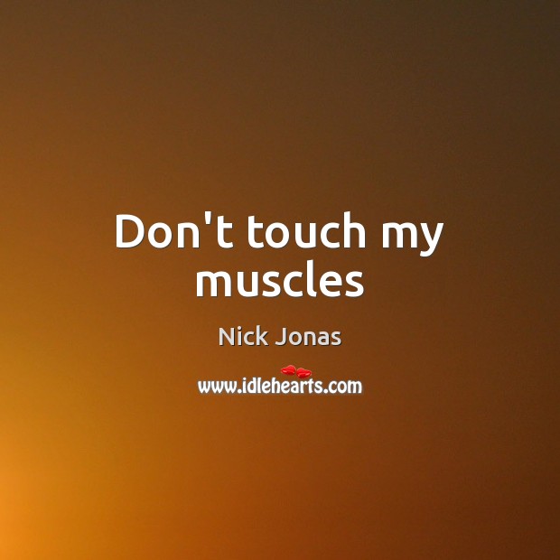 Don’t touch my muscles Nick Jonas Picture Quote