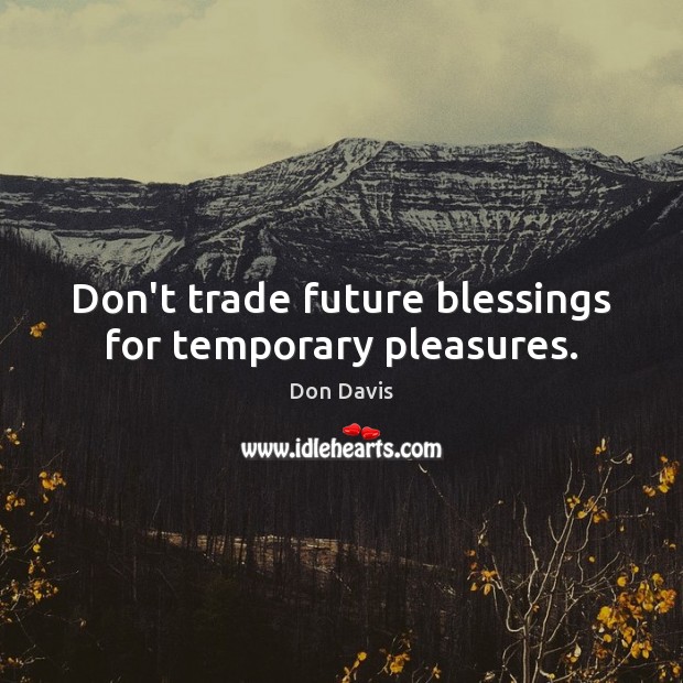 Don’t trade future blessings for temporary pleasures. Don Davis Picture Quote