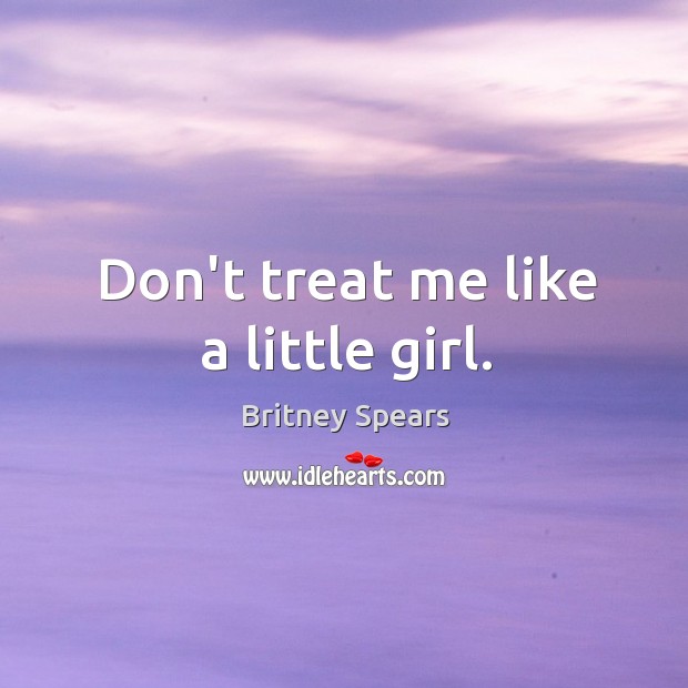 Don’t treat me like a little girl. Britney Spears Picture Quote
