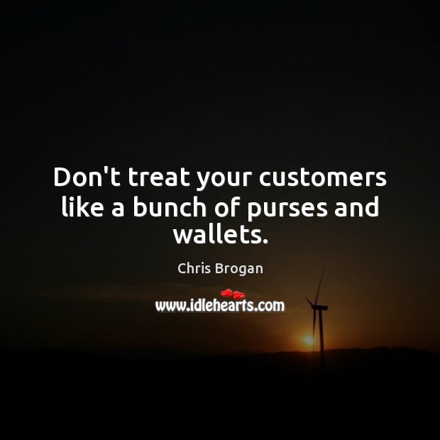 Don’t treat your customers like a bunch of purses and wallets. Chris Brogan Picture Quote