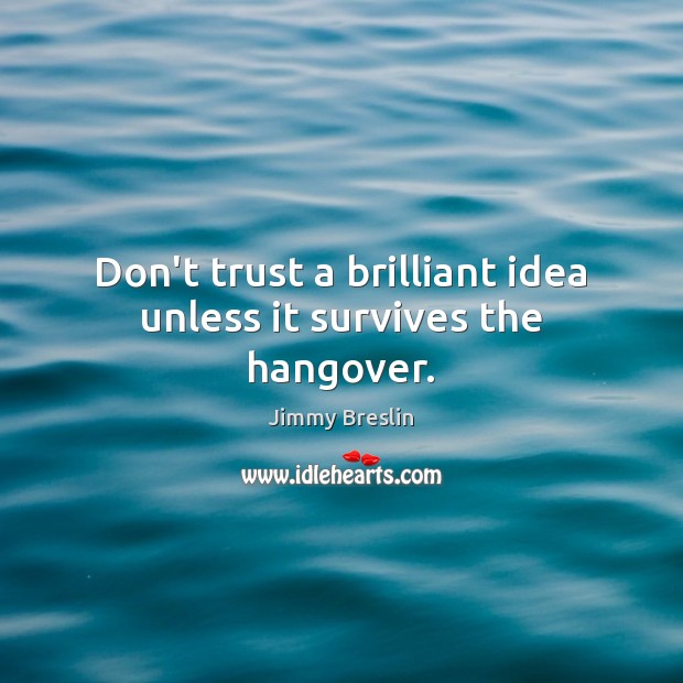 Don’t trust a brilliant idea unless it survives the hangover. Don’t Trust Quotes Image