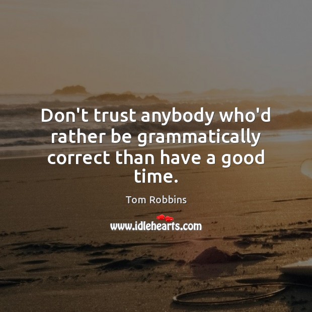 Don’t trust anybody who’d rather be grammatically correct than have a good time. Tom Robbins Picture Quote