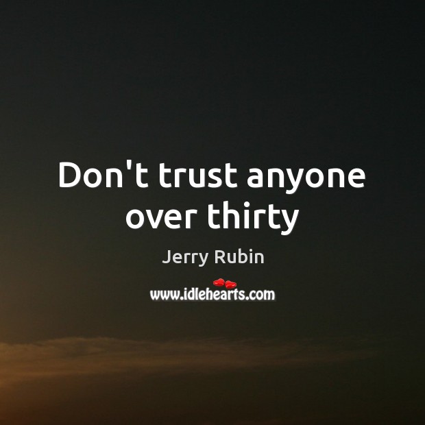 Don’t trust anyone over thirty Jerry Rubin Picture Quote