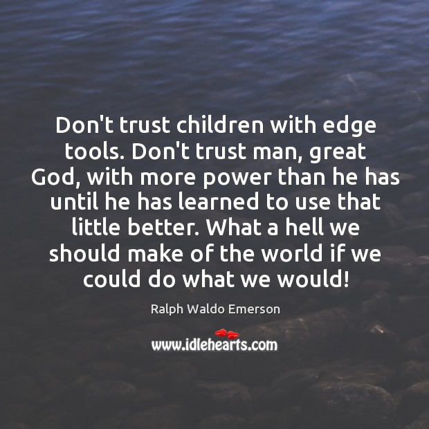 Don’t trust children with edge tools. Don’t trust man, great God, with Don’t Trust Quotes Image