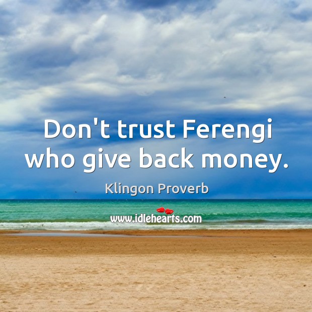 Don’t trust ferengi who give back money. Klingon Proverbs Image