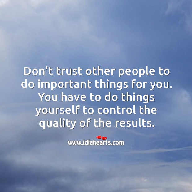 Don’t trust other people to do important things for you. Image