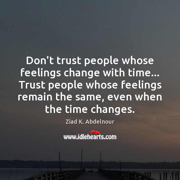 Don’t trust people whose feelings change with time… Trust people whose feelings Ziad K. Abdelnour Picture Quote