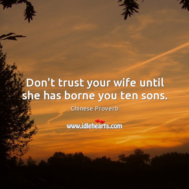 Don’t trust your wife until she has borne you ten sons. Chinese Proverbs Image