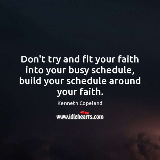 Don’t try and fit your faith into your busy schedule, build your Kenneth Copeland Picture Quote
