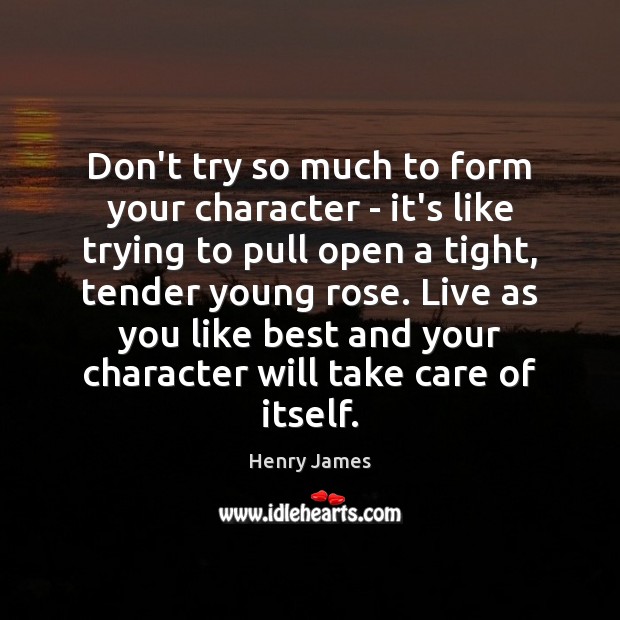 Don’t try so much to form your character – it’s like trying Image