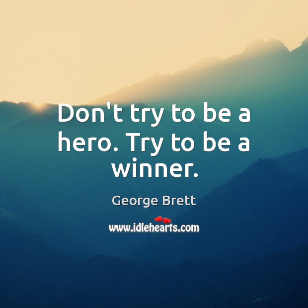Don’t try to be a hero. Try to be a winner. George Brett Picture Quote