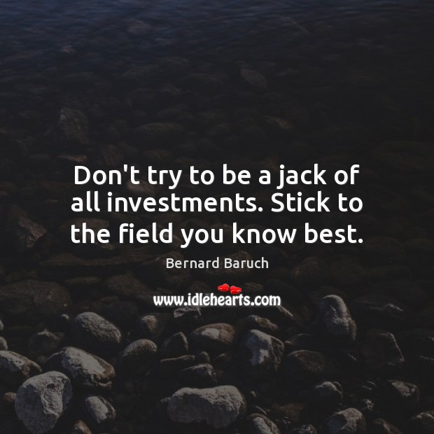 Don’t try to be a jack of all investments. Stick to the field you know best. Bernard Baruch Picture Quote