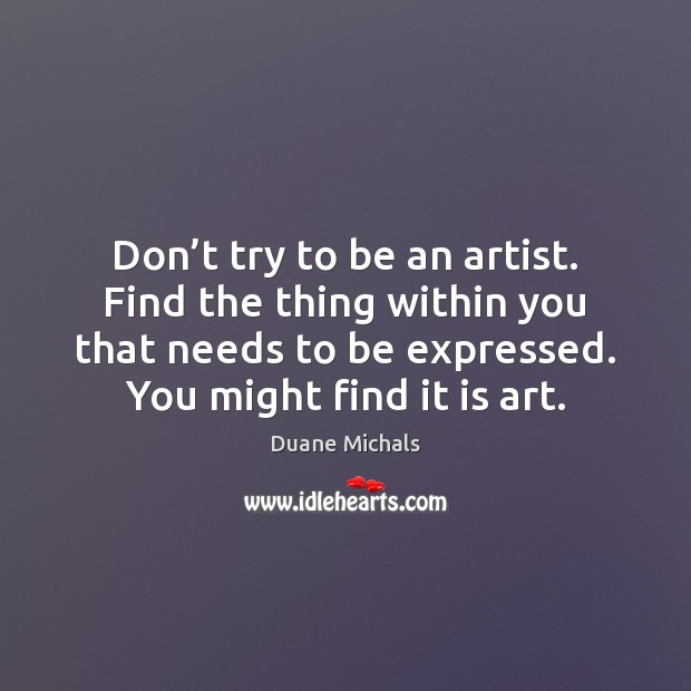 Don’t try to be an artist. Find the thing within you Duane Michals Picture Quote