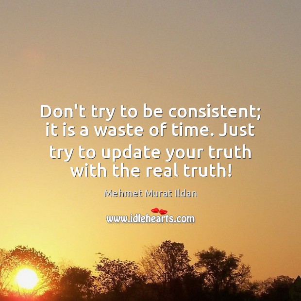 Don’t try to be consistent; it is a waste of time. Just Mehmet Murat Ildan Picture Quote
