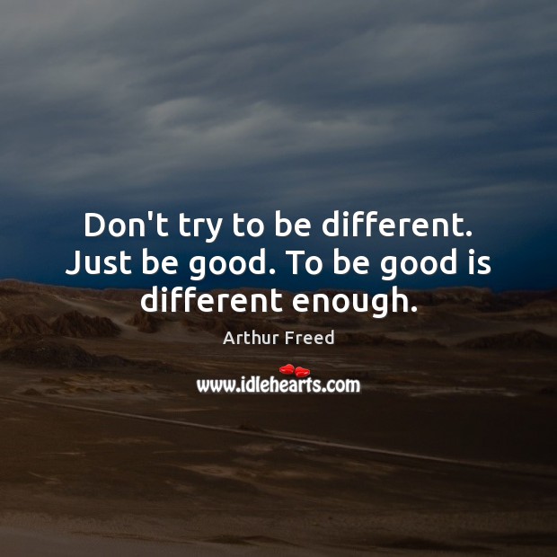 Don’t try to be different. Just be good. To be good is different enough. Good Quotes Image