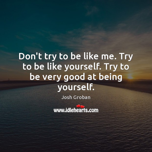 Don’t try to be like me. Try to be like yourself. Try to be very good at being yourself. Image