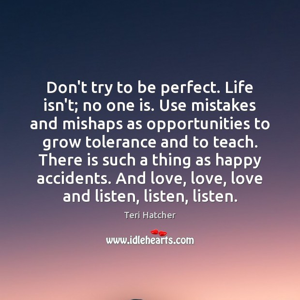 Don’t try to be perfect. Life isn’t; no one is. Use mistakes Teri Hatcher Picture Quote