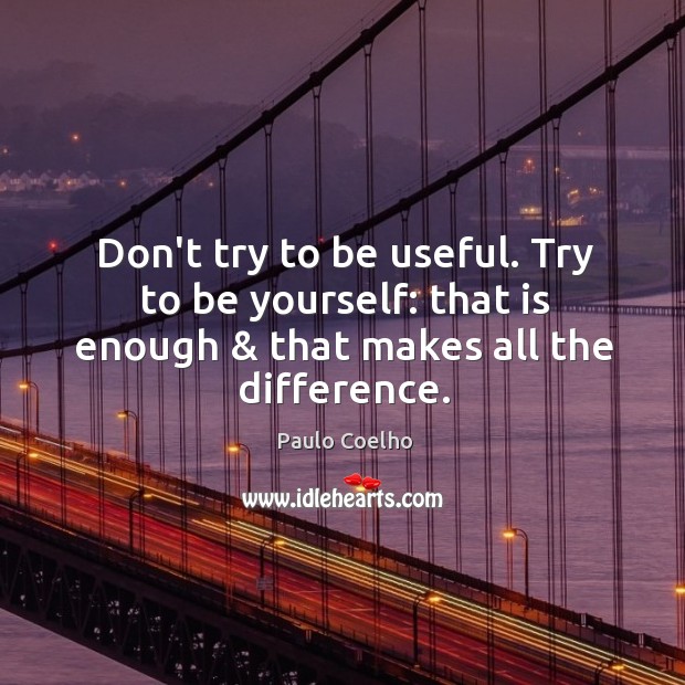 Don’t try to be useful. Try to be yourself: that is enough & Image