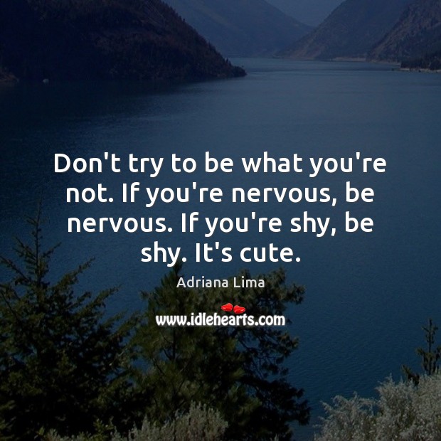 Don’t try to be what you’re not. If you’re nervous, be nervous. Adriana Lima Picture Quote