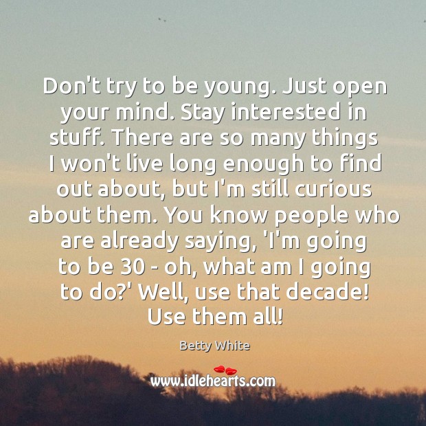Don’t try to be young. Just open your mind. Stay interested in Betty White Picture Quote