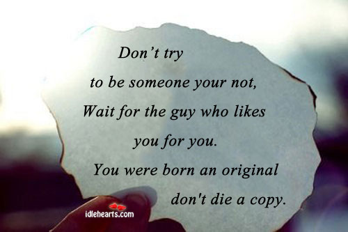 Don’t try to be someone your not, wait for the. Image