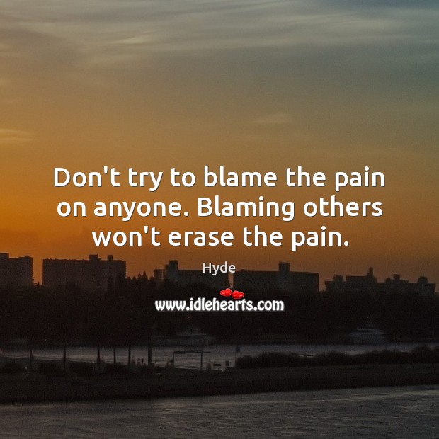 Don’t try to blame the pain on anyone. Blaming others won’t erase the pain. Hyde Picture Quote