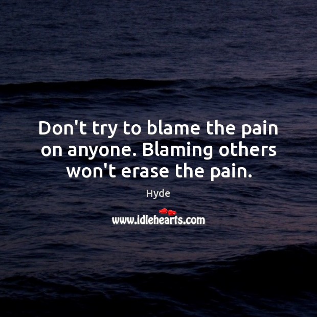 Don’t try to blame the pain on anyone. Blaming others won’t erase the pain. Hyde Picture Quote