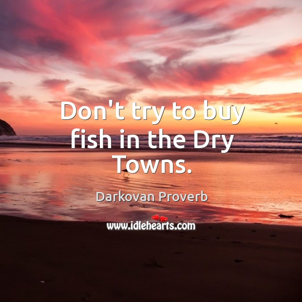 Don’t try to buy fish in the dry towns. Image